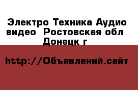 Электро-Техника Аудио-видео. Ростовская обл.,Донецк г.